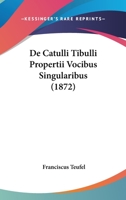 De Catulli Tibulli Propertii Vocibus Singularibus (1872) 1160385084 Book Cover