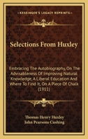 Selections From Huxley: Embracing the Autobiography; On the Advisableness of Imroving Natural Knowledge; A Liberal Education and Where to Find it; On a Piece of Chalk 0548893322 Book Cover