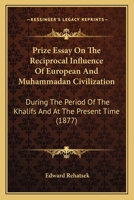 Prize Essay On The Reciprocal Influence Of European And Muhammadan Civilization: During The Period Of The Khalifs And At The Present Time 1104368080 Book Cover