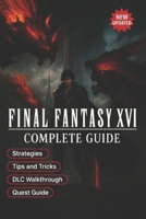 Final Fantasy XVI The Ultimate Complete Guide & 100% Walkthrough: All Quests, Eikons, Collectibles, Boss Strategies, Secrets, and Endings B0FQW38QGB Book Cover