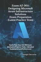 Exam AZ-305: Designing Microsoft Azure Infrastructure Solutions Exam Preparation (Latest Practice Tests): Easily Pass Your AZ-305 Exam (Exclusive Practice Tests + Detailed Explanation and References) B0CS9X5P58 Book Cover