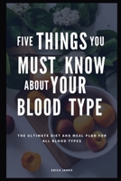 FIVE THINGS YOU MUST KNOW ABOUT YOUR BLOOD TYPE: The Ultimate Diet And Meal Plan For All Blood Types B08FS5N8HT Book Cover