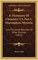A Dictionary Of Chemistry V3, Part 1, Haemaphein-Mysorin: And The Allied Branches Of Other Sciences 1160707944 Book Cover