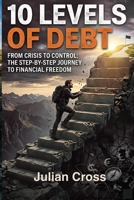 10 Levels of Debt: From Crisis to Control the Step by Step Guide to Financial Freedom B0GZ9X9PDT Book Cover