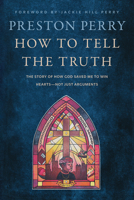 How to Tell the Truth: The Story of How God Saved Me to Win Hearts--Not Just Arguments 1496466896 Book Cover