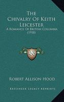 The Chivalry of Keith Leicester a Romance of British Columbia 1014003156 Book Cover