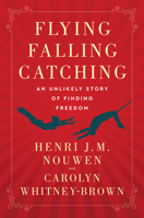 Flying, Falling, Catching: an Unlikely Story of Finding Freedom 006311352X Book Cover