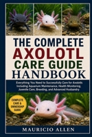 THE COMPLETE AXOLOTL CARE GUIDE HANDBOOK: Everything You Need to Successfully Care for Axolotls Including Aquarium Maintenance, Health Monitoring, Juvenile Care, Breeding, and Advanced Husbandry B0HDMJTBGZ Book Cover