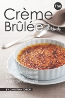 The Creme Brulee Cookbook: Decadent Dessert Recipes to Grace Your Dinner Table 1687472963 Book Cover