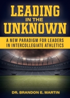 Leading in the Unknown: A New Paradigm for Leaders in Intercollegiate Athletics 1087956382 Book Cover
