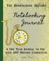 Homeschool History Notebooking Journal: A One Year Journal to Use with Any History Curriculum 1532776829 Book Cover