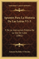 Apuntes Para La Historia De Las Letras V1-3: Y De La Instruccion Publica De La Isla De Cuba (1861) 1168162327 Book Cover