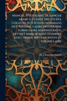 Manuel épistolaire de langue arabe à l'usage des lycées, colléges [et] écoles normales de l'Algérie, cadre épistolaire formulaire administratif, ... notes et vocabulaire 1173191313 Book Cover