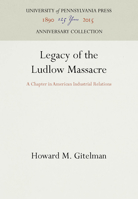 Legacy of the Ludlow Massacre: A Chapter in American Industrial Relations 0812280997 Book Cover