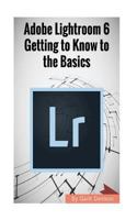 Adobe Lightroom 6: Getting to Know to the Basics 1544198906 Book Cover