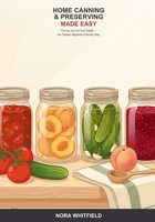 Home Canning and Preserving Made Easy: A Beginner's Guide to Safely Putting Up Food at Home -- from Water-Bath Jams and Pickles to Pressure Canning, with the Tested-Recipe Rules That Keep You Safe B0H6T891HC Book Cover