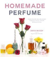 Homemade Perfume: Create Exquisite, Naturally Scented Products to Fill Your Life with Botanical Aromas 162414585X Book Cover