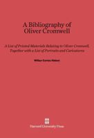 A bibliography of Oliver Cromwell;: A list of printed materials relating to Oliver Cromwell, together with a list of portraits and caricatures, 0674729730 Book Cover