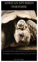 African Spurred Tortoise: The Standard African Spurred Tortoise Book For Good Up Bringing, Care, Housing, Feeding, Diet And Health B08HV8HQ5R Book Cover