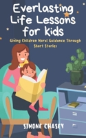 Everlasting Life Lessons for Kids: Giving Children Moral Guidance Through Short Stories B0BGNCJY1M Book Cover