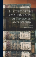 History of the O'Mahony Septs of Kinelmeky and Ivagha .. 1015923895 Book Cover