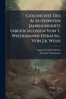 Geschichte Des Achtzehnten Jahrhunderts (abgeschlossen Von T. Wiedemann) Herausg. Von J.b. Weiss... 1271562537 Book Cover