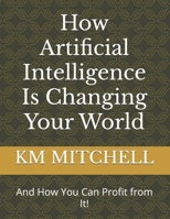 How Artificial Intelligence Is Changing Your World (And How You Can Profit from It!) B0DLKWPC97 Book Cover