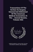 Transactions Of The Section On Surgery, General And Abdominal Of The American Medical Association At The ... Annual Session, Volume 1922 1286561906 Book Cover