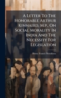 A Letter To The Honorable Arthur Kinnaird, M.p., On Social Morality In India And The Necessity For Legislation 102438960X Book Cover