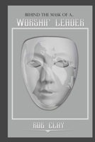 Behind the Mask of a Worship Leader 154529786X Book Cover