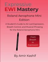 Expressive EWI Mastery Roland Aerophone Mini Edition: A Student’s Guide to Air-Led Expression, Breath Control, and Musical Phrasing on the Roland ... EWI & Electronic Digital Wind Mastery) B0GH1X63NG Book Cover