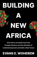 Building A New Africa: How Africa can Break Free from Foreign Influence and the Shackles of Underdevelopment and Build a New Future 9786092775 Book Cover