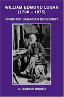 William Edmond Logan (1798-1875): Knighted Canadian Geologist 1412030285 Book Cover