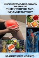 BEAT CHRONIC PAIN, JOINT SWELLING, AND BRAIN FOG: THRIVE WITH THE ANTI-INFLAMMATORY DIET B0FQTGSCZR Book Cover
