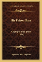 His Prison Bars: A Temperance Story (Classic Reprint) 1436871360 Book Cover