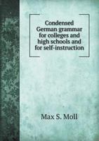 Condensed German Grammar for Colleges and High Schools and for Self-Instruction 5518478836 Book Cover