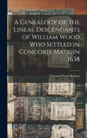 A Genealogy Of The Lineal Descendants Of William Wood Who Settled In Concord, Massachusetts, In 1638 1333629621 Book Cover