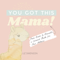 You Got This, Mama!: From Boobs to Blowouts, a Survival Guide for New Mothers 1641704497 Book Cover