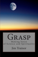 Grasp: Making Sense of Science and Spirituality 1456354086 Book Cover