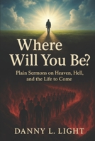 Where Will You Be?: Plainn Sermons On Heave, Hell, and The Life To Come. B0G6Z716JK Book Cover