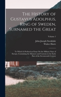 The History of Gustavus Adolphus, King of Sweden, Surnamed the Great: To Which Is Prefixed an Essay On the Military State of Europe, Containing the ... Part of the Seventeenth Century; Volume 1 1019114576 Book Cover