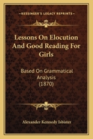 Lessons On Elocution And Good Reading For Girls: Based On Grammatical Analysis 1104140594 Book Cover