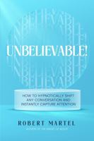 Unbelievable!: How to Hypnotically Shift Any Conversation and Instantly Capture Attention - Using One Magic Word 1735477036 Book Cover
