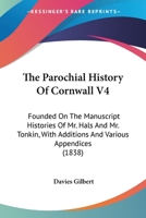 The Parochial History Of Cornwall V4: Founded On The Manuscript Histories Of Mr. Hals And Mr. Tonkin, With Additions And Various Appendices (1838) 0548796769 Book Cover