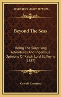 Beyond the seas; being the surprising adventures and ingenious opinions of Ralph, Lord St. Keyne, told and set forth by his cousin, Humphrey St. Keyne 1241573492 Book Cover