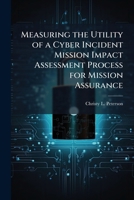 Measuring the Utility of a Cyber Incident Mission Impact Assessment Process for Mission Assurance 1249592089 Book Cover