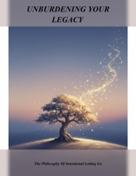 Unburdening Your Legacy: The Philosophy Of Intentional Letting Go B0HDL6PMGG Book Cover