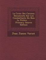 La Croix Des Carmes: Documents Sur Les Combattants Du Bois Le Prêtre... 1016874618 Book Cover