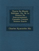 Th Orie Du Monde Politique, Ou, de La Science Du Gouvernement, Consid R E Comme Science Exacte 1286980941 Book Cover