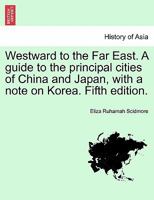 Westward To The Far East: A Guide To The Principal Cities Of China And Japan, With A Note On Korea 1248799275 Book Cover